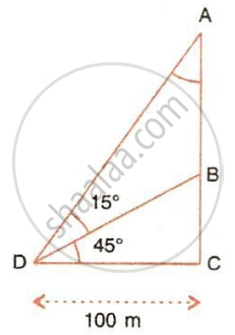 The image displays a right-angled triangle $ADC$ with a right angle at vertex $C$, a horizontal base segment $DC$ of length $100\text{ m}$, an interior point $B$ on the vertical side $AC$, and interior angles of $45^{\circ}$ and $15^{\circ}$ at vertex $D$.